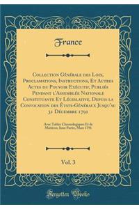 Collection Générale des Loix, Proclamations, Instructions, Et Autres Actes du Pouvoir Exécutif, Publiés Pendant l'Assemblée Nationale Constituante Et Législative, Depuis la Convocation des États-Généraux Jusqu'au 31 Décembre 1791, Vol. 3: Avec Tabl