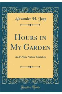 Hours in My Garden: And Other Nature-Sketches (Classic Reprint)