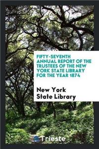 Fifty-Seventh Annual Report of the Trustees of the New York State Library for the Year 1874