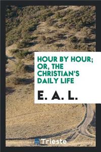 Hour by Hour; Or, the Christian's Daily Life, Compiled by E.A.L.