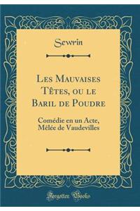 Les Mauvaises Têtes, ou le Baril de Poudre: Comédie en un Acte, Mêlée de Vaudevilles (Classic Reprint)
