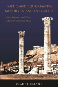 Poetic and Performative Memory in Ancient Greece: Heroic Reference and Ritual Gestures in Time and Space