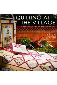 Quilting at the Village: Your Inspiration Destination [With Pattern(s)]