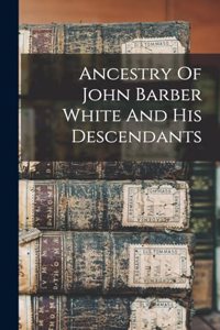 Ancestry Of John Barber White And His Descendants