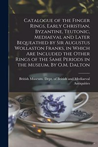 Catalogue of the Finger Rings, Early Christian, Byzantine, Teutonic, Mediaeval and Later Bequeathed by Sir Augustus Wollaston Franks, in Which are Included the Other Rings of the Same Periods in the Museum. By O.M. Dalton