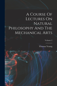 Course Of Lectures On Natural Philosophy And The Mechanical Arts; Volume 2