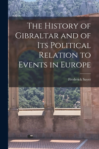 History of Gibraltar and of its Political Relation to Events in Europe