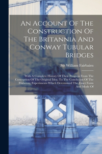 Account Of The Construction Of The Britannia And Conway Tubular Bridges