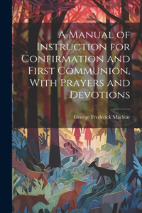Manual of Instruction for Confirmation and First Communion, With Prayers and Devotions