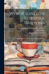 Wybor Sonetów Szekspira, Miltona: I Lorda Bajrona Z Dodatkiem Hymnu Miltona...