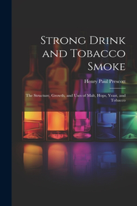 Strong Drink and Tobacco Smoke; the Structure, Growth, and Uses of Malt, Hops, Yeast, and Tobacco