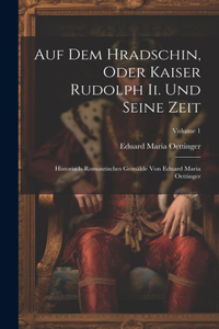 Auf Dem Hradschin, Oder Kaiser Rudolph Ii. Und Seine Zeit