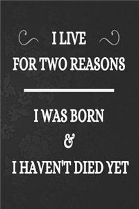 I Live For Two Reasons I was Born & I Haven't Died Yet