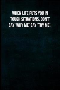 When life puts you in tough situations, don't say 'Why me' say 'Try Me'.