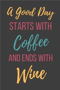 A Good Day Starts With Coffee And Ends With Wine