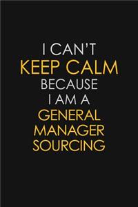 I Can't Keep Calm Because I Am A General Manager Sourcing: Motivational: 6X9 unlined 129 pages Notebook writing journal