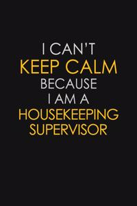 I Can't Keep Calm Because I Am A Housekeeping Supervisor