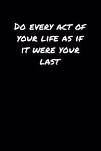 Do Every Act Of Your Life As If It Were Your Last