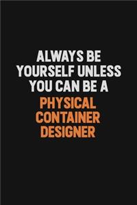 Always Be Yourself Unless You Can Be A Physical container designer