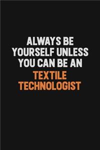 Always Be Yourself Unless You Can Be A Textile Technologist