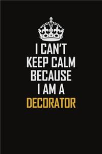 I Can't Keep Calm Because I Am A Decorator