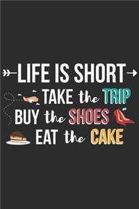 Life Is Short Take The Trip Buy The Shoes Eat The Cake