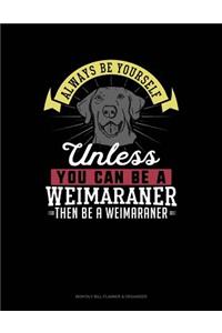 Always Be Yourself Unless You Can Be a Weimaraner Then Be a Weimaraner