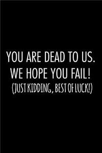You are dead to us. we hope you fail! just kidding, best of luck!