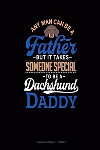Any Man Can Be A Father But It Takes Someone Special To Be A Dachshund Daddy
