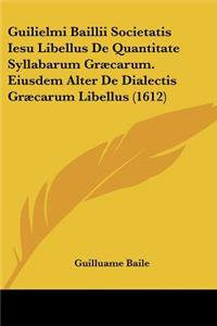 Guilielmi Baillii Societatis Iesu Libellus De Quantitate Syllabarum Græcarum. Eiusdem Alter De Dialectis Græcarum Libellus (1612)