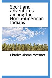 Sport and Adventures Among the North-American Indians