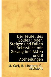 Der Teufel Des Goldes: Oder, Steigen Und Fallen: Volksst Ck Mit Gesang in 4 Akten Und 8 Abtheilung