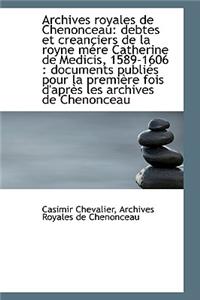 Archives Royales de Chenonceau: Debtes Et Creanciers de La Royne M Re Catherine de Medicis, 1589-160