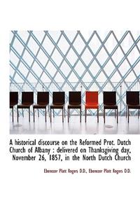 A Historical Discourse on the Reformed Prot. Dutch Church of Albany: Delivered on Thanksgiving Day,: Delivered on Thanksgiving Day,