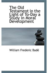 The Old Testament in the Light of To-Day a Study in Moral Development