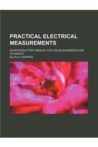 Practical Electrical Measurements; An Introductory Manual for Young Engineers and Students