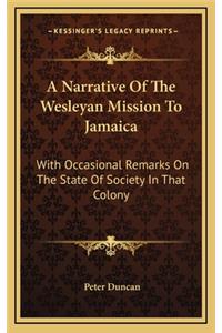 A Narrative of the Wesleyan Mission to Jamaica a Narrative of the Wesleyan Mission to Jamaica: With Occasional Remarks on the State of Society in That Colowith Occasional Remarks on the State of Society in That Colony NY