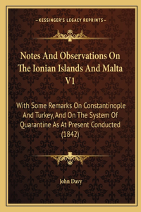 Notes and Observations on the Ionian Islands and Malta V1: With Some Remarks on Constantinople and Turkey, and on the System of Quarantine as at Present Conducted (1842)