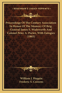 Proceedings Of The Century Association In Honor Of The Memory Of Brig. General James S. Wadsworth And Colonel Peter A. Porter, With Eulogies (1865)