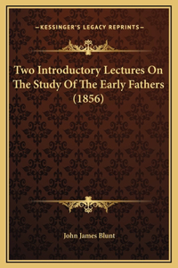 Two Introductory Lectures On The Study Of The Early Fathers (1856)
