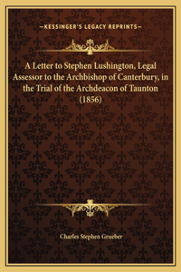 A Letter to Stephen Lushington, Legal Assessor to the Archbishop of Canterbury, in the Trial of the Archdeacon of Taunton (1856)