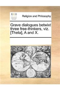 Grave dialogues betwixt three free-thinkers, viz. [Theta], A and X.