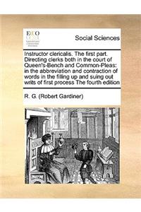 Instructor clericalis. The first part. Directing clerks both in the court of Queen's-Bench and Common-Pleas