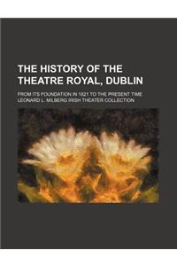 The History of the Theatre Royal, Dublin; From Its Foundation in 1821 to the Present Time