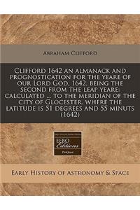 Clifford 1642 an Almanack and Prognostication for the Yeare of Our Lord God, 1642, Being the Second from the Leap Yeare: Calculated ... to the Meridian of the City of Glocester, Where the Latitude Is 51 Degrees and 55 Minuts (1642)