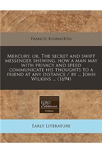 Mercury, Or, the Secret and Swift Messenger Shewing, How a Man May with Privacy and Speed Communicate His Thoughts to a Friend at Any Distance / By ... John Wilkins ... (1694)