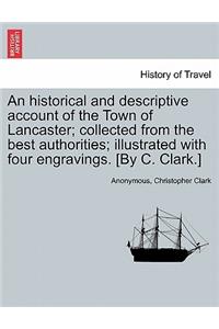 Historical and Descriptive Account of the Town of Lancaster; Collected from the Best Authorities; Illustrated with Four Engravings. [By C. Clark.]