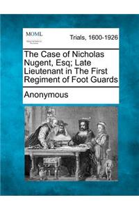 Case of Nicholas Nugent, Esq; Late Lieutenant in the First Regiment of Foot Guards