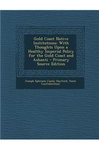 Gold Coast Native Institutions: With Thoughts Upon a Healthy Imperial Policy for the Gold Coast and Ashanti
