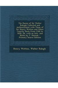 The Poems of Sir Walter Raleigh Collected and Authenticated with Those of Sir Henry Wotton and Other Courtly Poets from 1540 to 1650, Ed. with an Intr. and Notes by J. Hannah